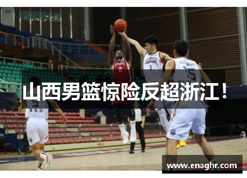 山西男篮惊险反超浙江！