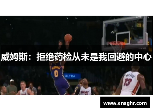 威姆斯：拒绝药检从未是我回避的中心